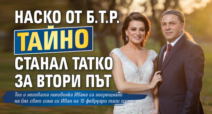 Наско от Б.Т.Р. тайно станал татко за втори път