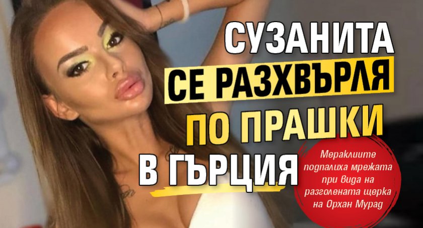 Сузанита се разхвърля по прашки в Гърция (СНИМКА)