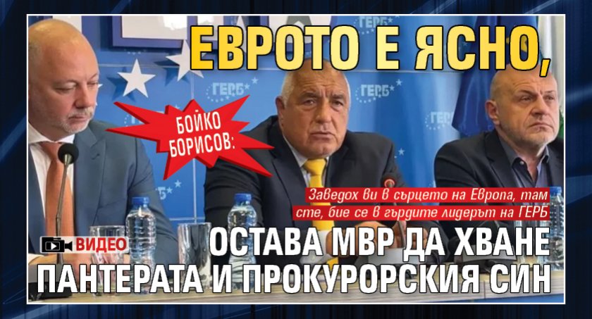 Бойко Борисов: Еврото е ясно, остава МВР да хване пантерата и прокурорския син (ВИДЕО)