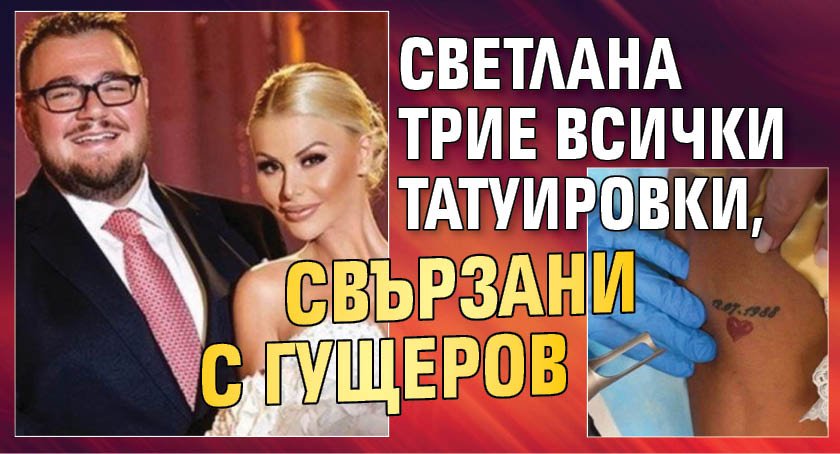 Светлана трие всички татуировки, свързани с Гущеров