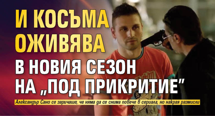 И Косъма оживява в новия сезон на "Под прикритие"