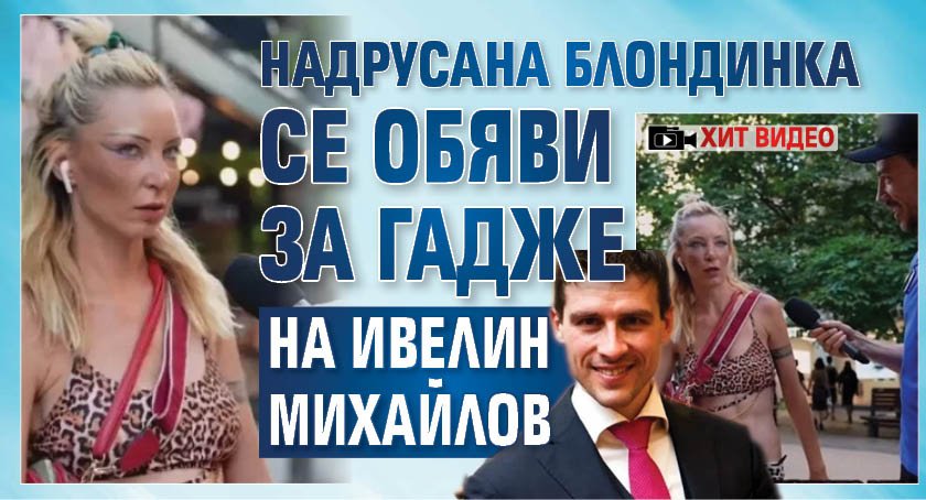 Надрусана блондинка се обяви за гадже на Ивелин Михайлов (хит видео)