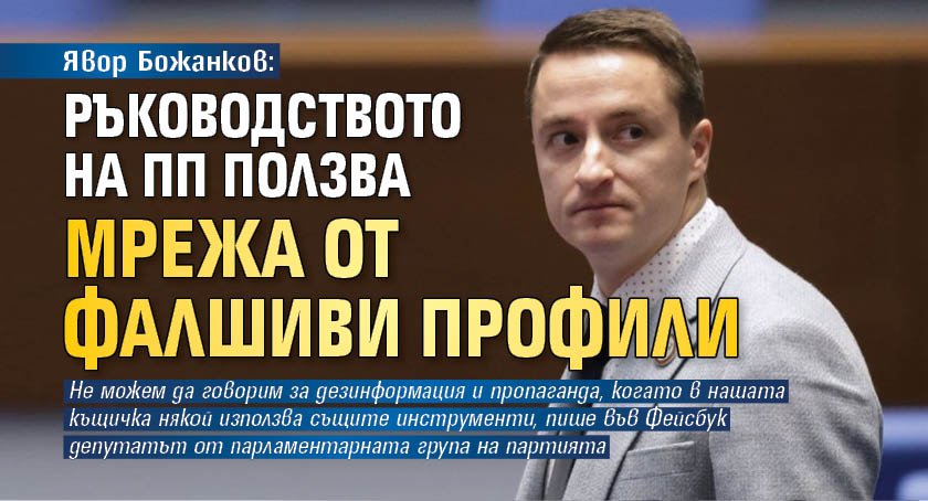 Явор Божанков: Ръководството на ПП ползва мрежа от фалшиви профили