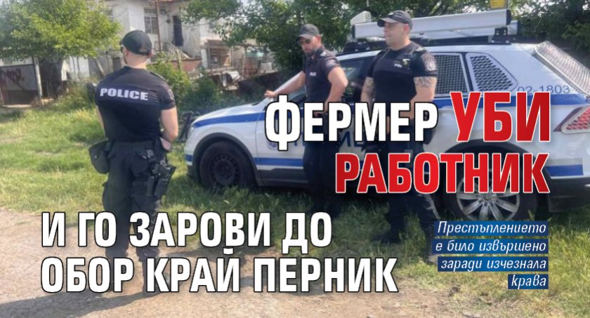 Фермер уби работник и го зарови до обор край Перник