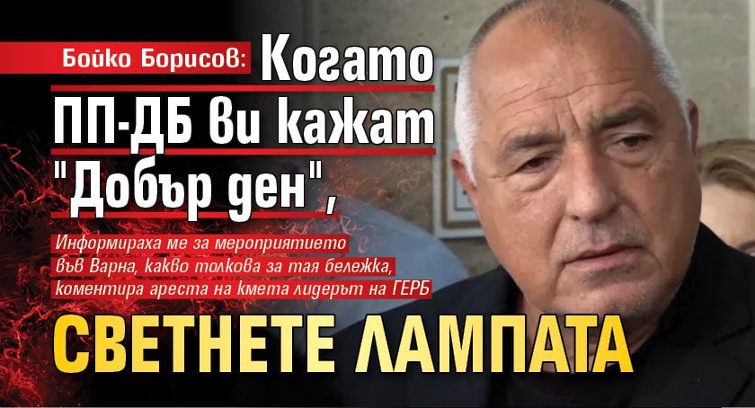 Бойко Борисов: Когато ПП-ДБ ви кажат "Добър ден", светнете лампата