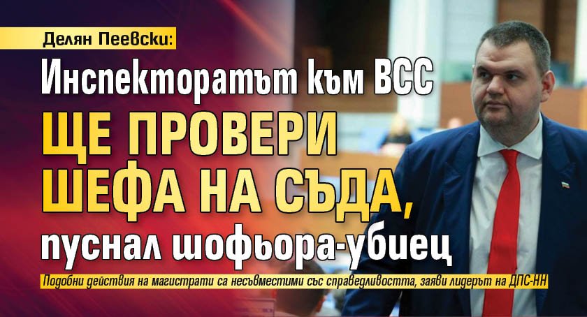 Делян Пеевски: Инспекторатът към ВСС ще провери шефа на съда, пуснал шофьора-убиец