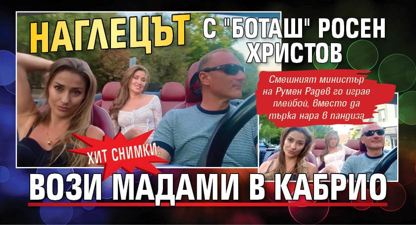 ХИТ СНИМКИ: Наглецът с "Боташ" Росен Христов вози мадами в кабрио