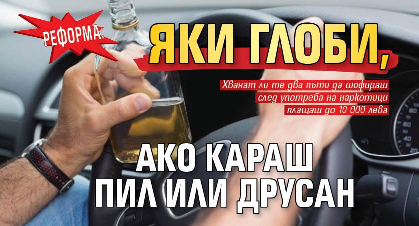 РЕФОРМА: Яки глоби, ако караш пил или друсан