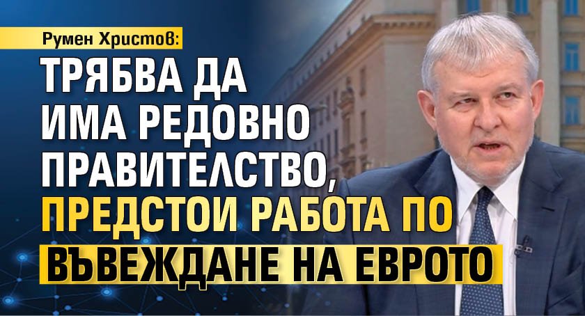 Румен Христов: Трябва да има редовно правителство, предстои работа по въвеждане на еврото