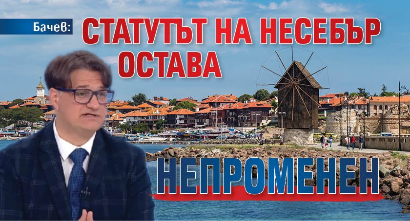 Бачев: Статутът на Несебър остава непроменен