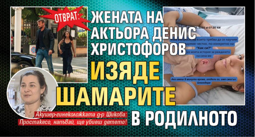 ОТВРАТ: Жената на актьора Денис Христофоров изяде шамарите в родилното
