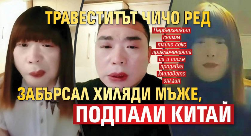 Травеститът Чичо Ред забърсал хиляди мъже, подпали Китай