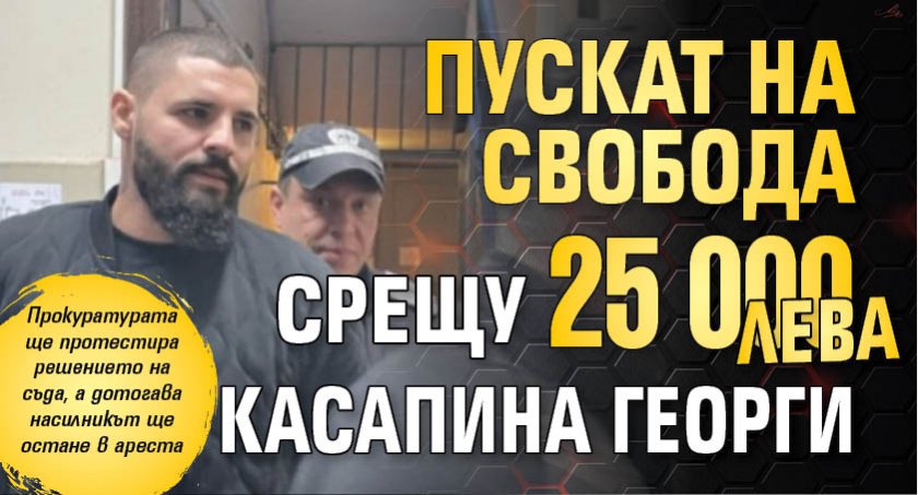 Пускат на свобода срещу 25 000 лв. касапина Георги