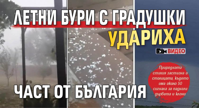 Летни бури с градушки удариха част от България (ВИДЕО)