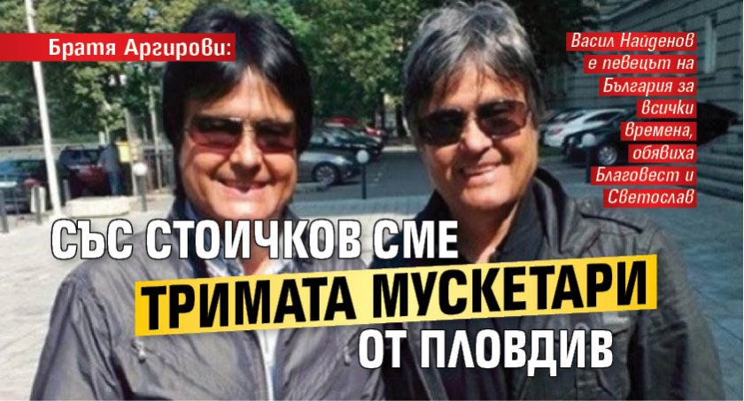 Братя Аргирови: Със Стоичков сме тримата мускетари от Пловдив