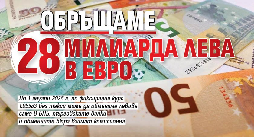 Обръщаме 28 милиарда лева в евро
