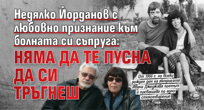 Недялко Йорданов с любовно признание към болната си съпруга: Няма да те пусна да си тръгнеш