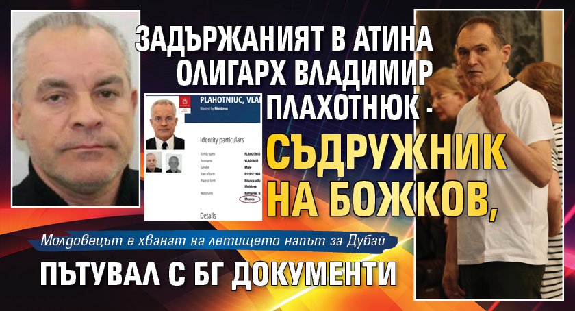 Задържаният в Атина олигарх Владимир Плахотнюк - съдружник на Божков, пътувал с БГ документи