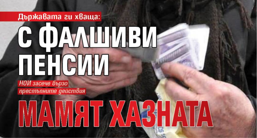 Държавата ги хваща: С фалшиви пенсии мамят хазната