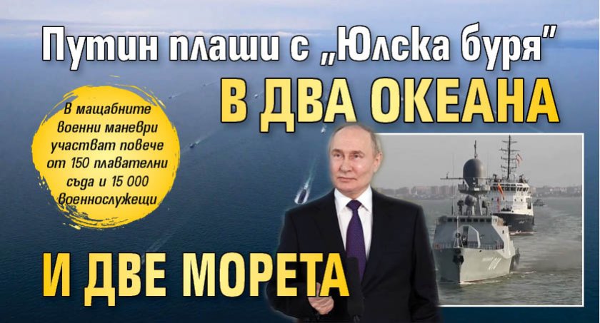 Путин плаши с "Юлска буря" в два океана и две морета