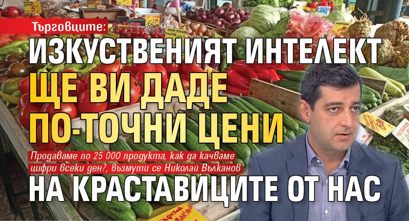 Търговците: Изкуственият интелект ще ви даде по-точни цени на краставиците от нас 