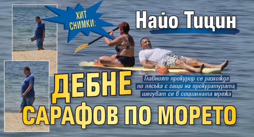 Хит снимки: Найо Тицин дебне Сарафов по морето