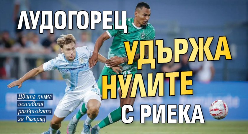 Лудогорец удържа нулите с Риека