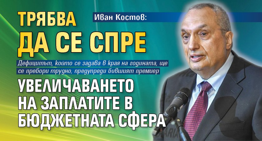 Иван Костов: Трябва да се спре увеличаването на заплатите в бюджетната сфера