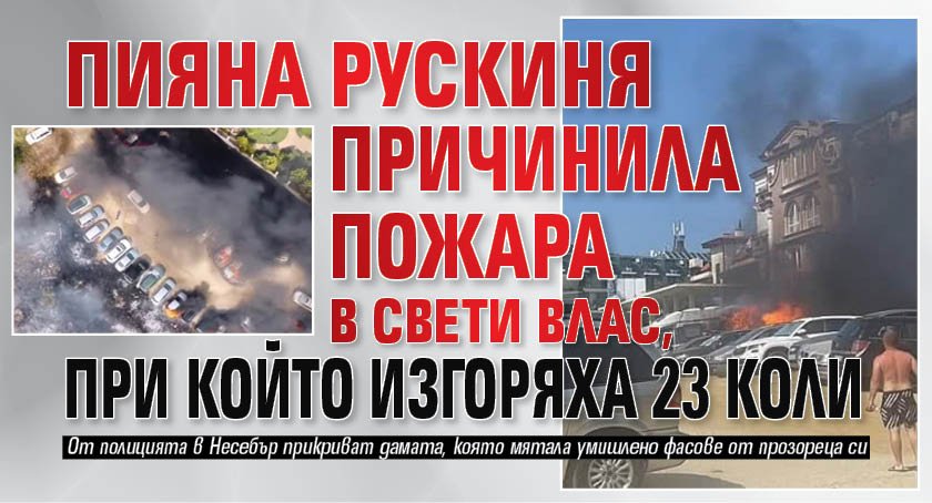 Пияна рускиня причинила пожара в Свети Влас, при който изгоряха 23 коли
