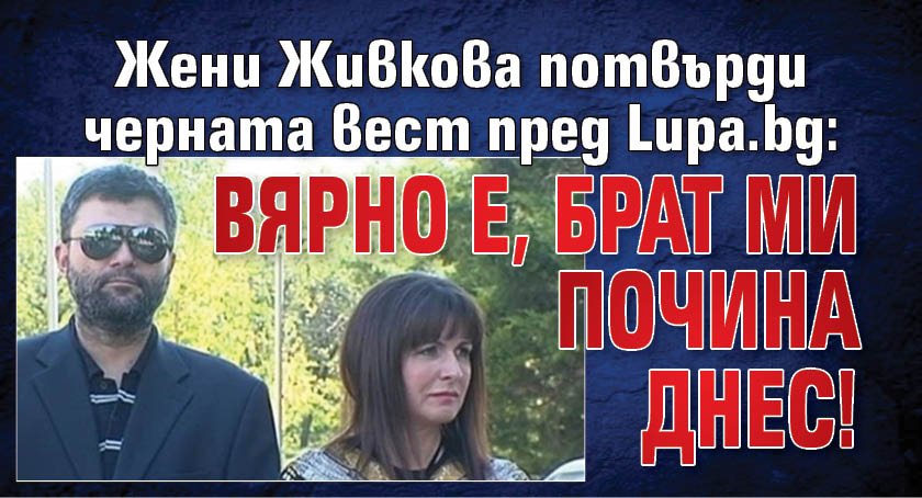 Жени Живкова потвърди черната вест пред Lupa.bg: Вярно е, брат ми почина днес!