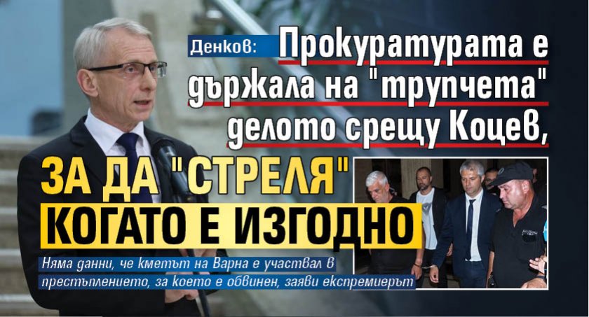 Денков: Прокуратурата е държала на "трупчета" делото срещу Коцев, за да "стреля" когато е изгодно