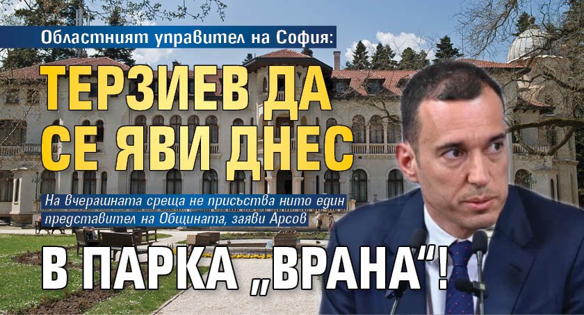 Областният управител на София: Терзиев да се яви днес в парка „Врана“!