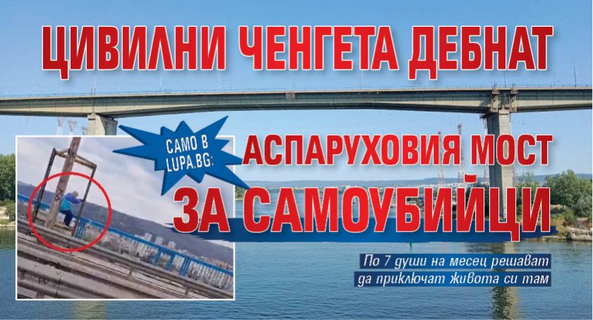 Само в Lupa.bg: Цивилни ченгета дебнат Аспаруховия мост за самоубийци