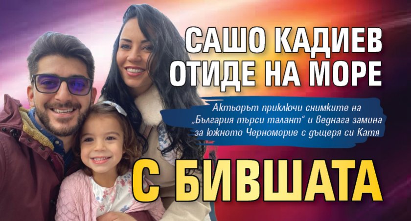Сашо Кадиев отиде на море с бившата