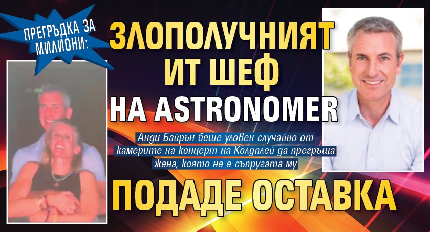 Прегръдка за милиони: Злополучният ИТ шеф на Astronomer подаде оставка 