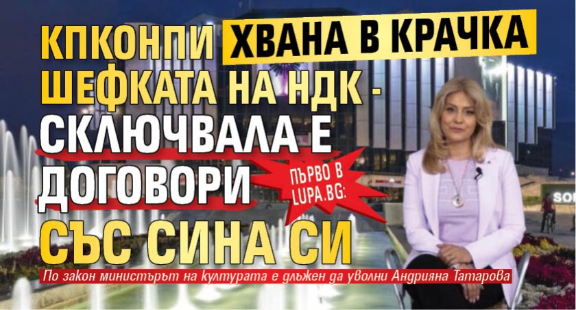 Първо в Lupa.bg: КПКОНПИ хвана в крачка шефката на НДК - сключвала е договори със сина си