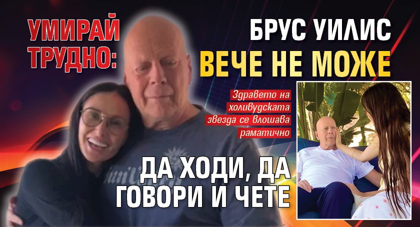 УМИРАЙ ТРУДНО: Брус Уилис вече не може да ходи, да говори и чете