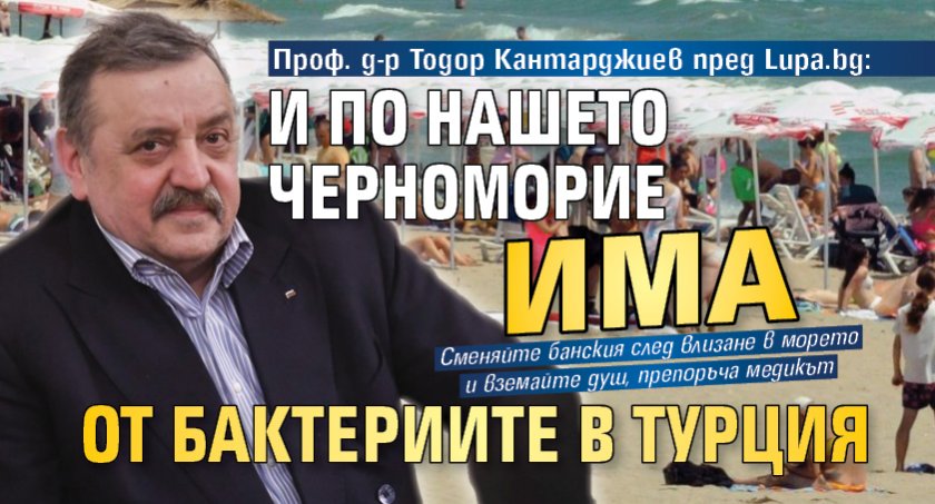 Проф. д-р Тодор Кантарджиев пред Lupa.bg: И по нашето Черноморие има от бактериите в Турция