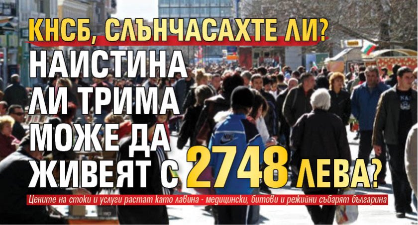 КНСБ, слънчасахте ли? Наистина ли трима може да живеят с 2748 лева?