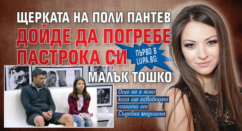 Първо в Lupa.bg: Щерката на Поли Пантев дойде да погребе пастрока си Малък Тошко