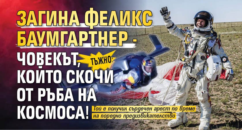 Тъжно: Загина Феликс Баумгартнер - човекът, който скочи от ръба на Космоса!