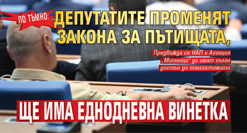 По тъмно: Депутатите променят Закона за пътищата, ще има еднодневна винетка