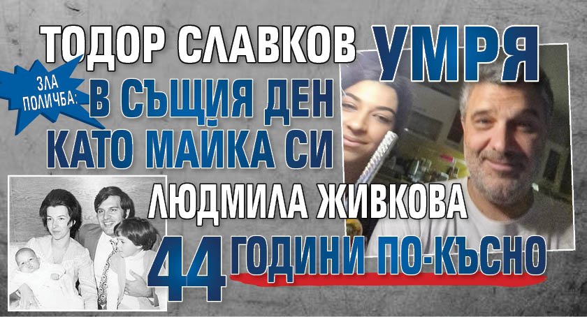 Зла поличба: Тодор Славков умря в същия ден като майка си Людмила Живкова 44 години по-късно