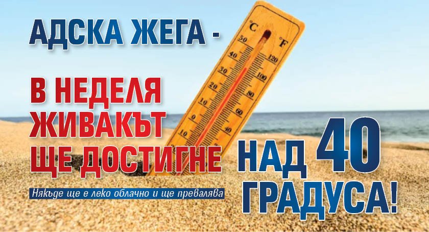 Адска жега - в неделя живакът ще достигне над 40 градуса!