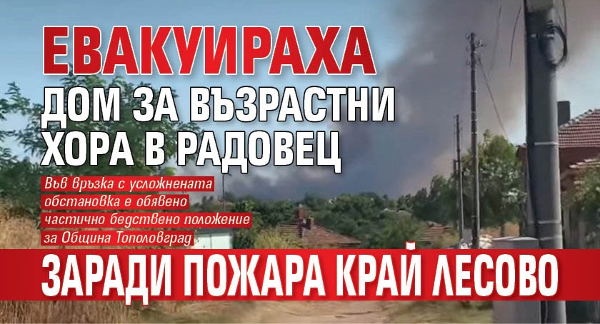 Евакуираха дом за възрастни хора в Радовец заради пожара край Лесово