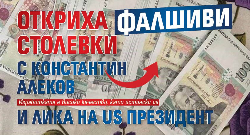 Откриха фалшиви столевки с Константин Алеков и лика на US президент 