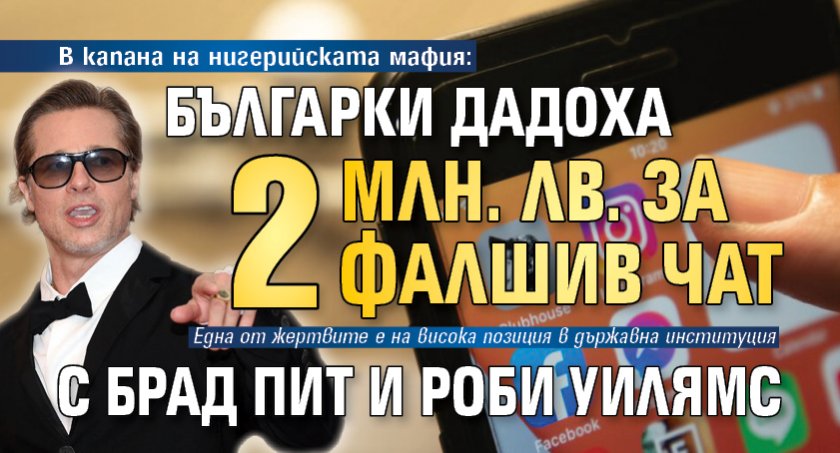 В капана на нигерийската мафия: Българки дадоха 2 млн. лв. за фалшив чат с Брад Пит и Роби Уилямс