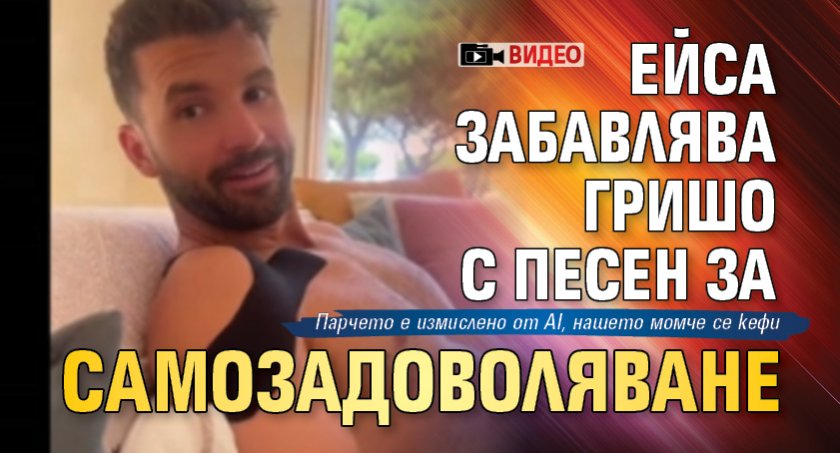 Ейса забавлява Гришо с песен за самозадоволяване (ВИДЕО)