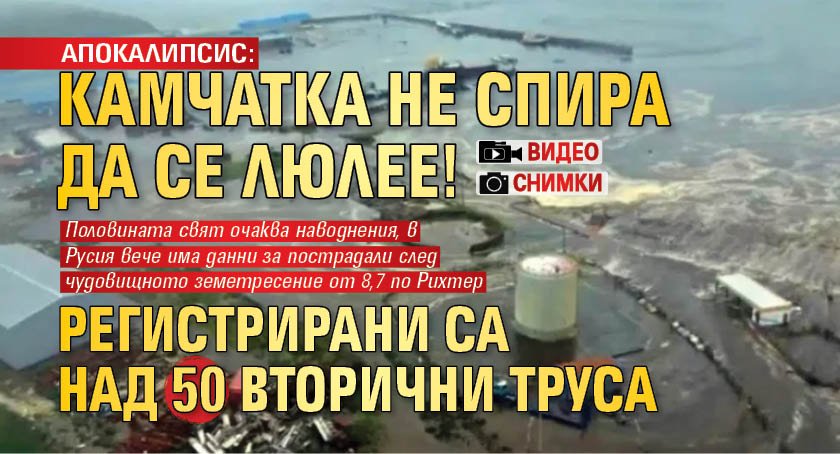 АПОКАЛИПСИС: Камчатка не спира да се люлее! Регистрирани са над 50 вторични труса (ВИДЕО/СНИМКИ)