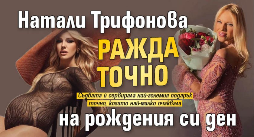 Натали Трифонова ражда точно на рождения си ден
